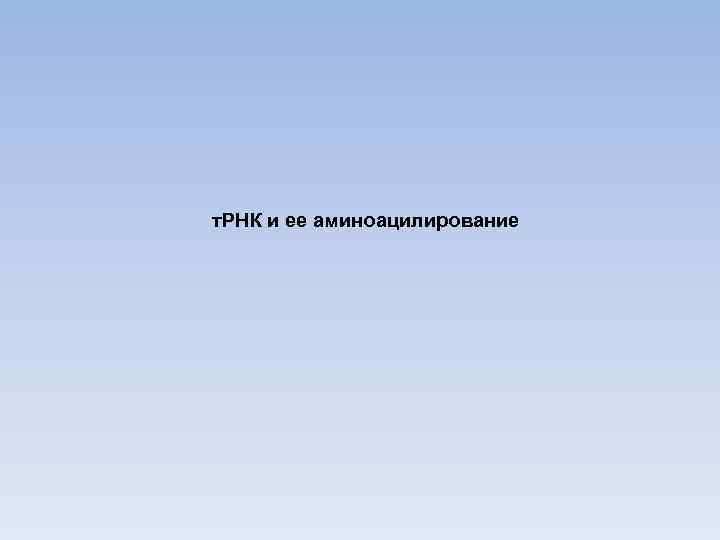 т. РНК и ее аминоацилирование 