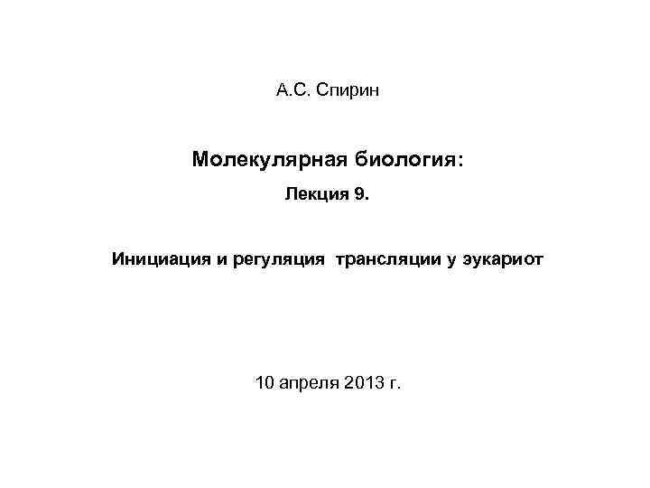 А. С. Спирин Молекулярная биология: Лекция 9. Инициация и регуляция трансляции у эукариот 10