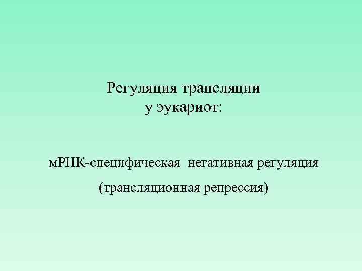 Регуляция трансляции у эукариот: м. РНК-специфическая негативная регуляция (трансляционная репрессия) 