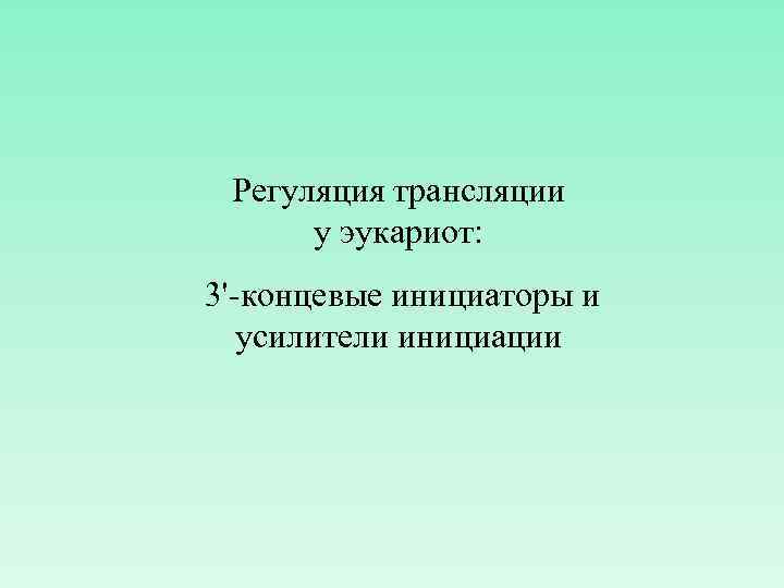 Регуляция трансляции у эукариот: 3'-концевые инициаторы и усилители инициации 