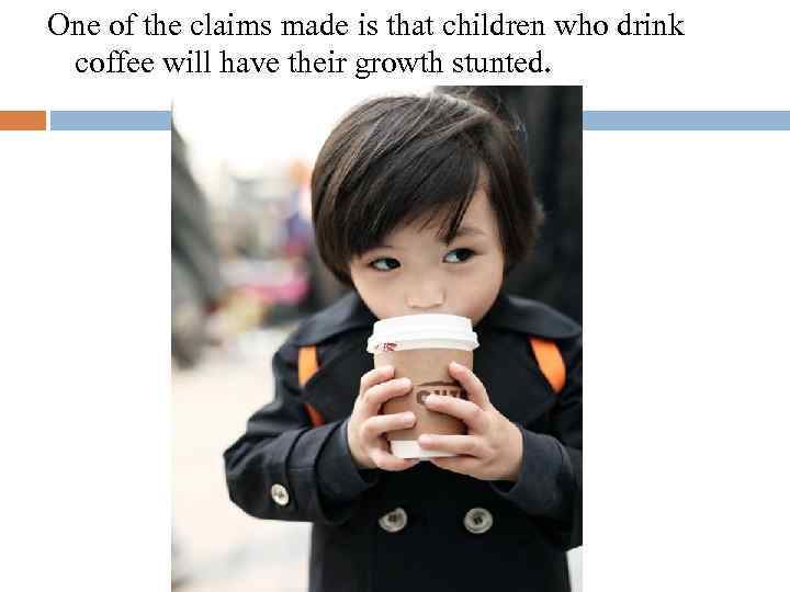 One of the claims made is that children who drink coffee will have their