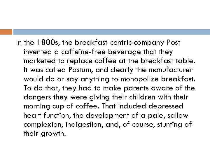 In the 1800 s, the breakfast-centric company Post invented a caffeine-free beverage that they