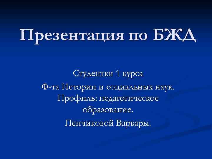 Презентация по БЖД Студентки 1 курса Ф-та Истории и социальных наук. Профиль: педагогическое образование.