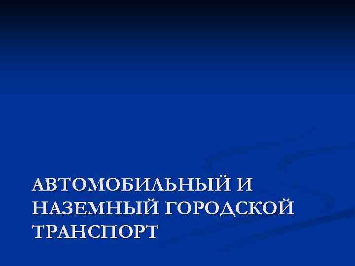 АВТОМОБИЛЬНЫЙ И НАЗЕМНЫЙ ГОРОДСКОЙ ТРАНСПОРТ 