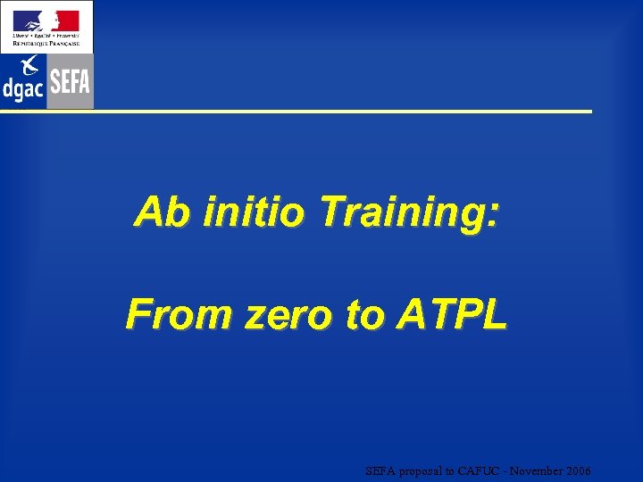 Ab initio Training: From zero to ATPL SEFA proposal to CAFUC - November 2006