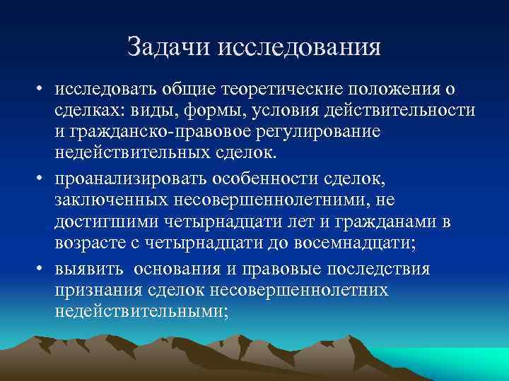 Задачи исследования • исследовать общие теоретические положения о сделках: виды, формы, условия действительности и