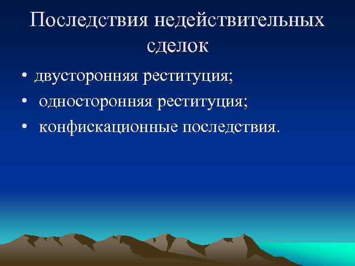 Последствия недействительных сделок • двусторонняя реституция; • односторонняя реституция; • конфискационные последствия. 