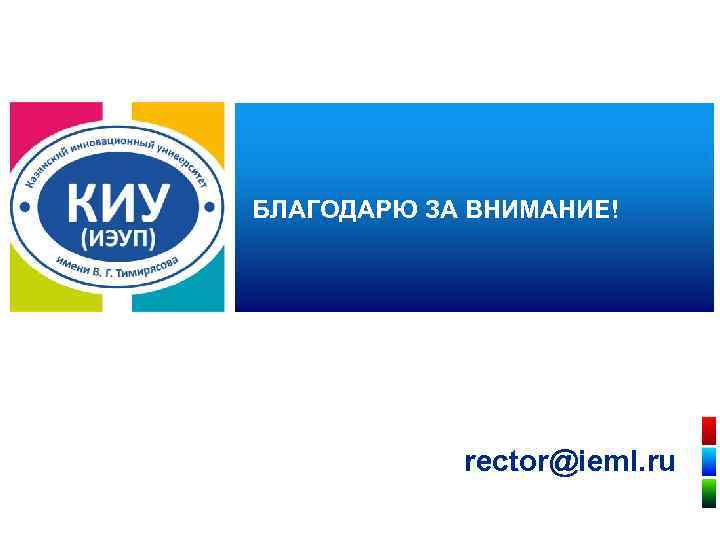  БЛАГОДАРЮ ЗА ВНИМАНИЕ! rector@ieml. ru 