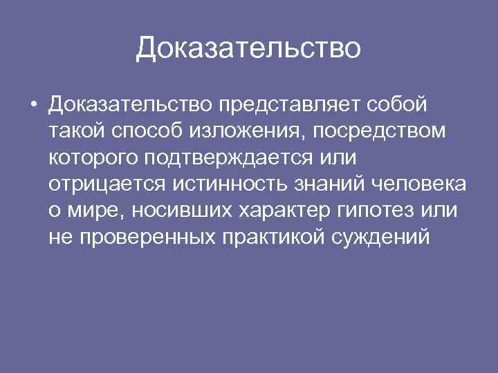 Доказательство • Доказательство представляет собой такой способ изложения, посредством которого подтверждается или отрицается истинность