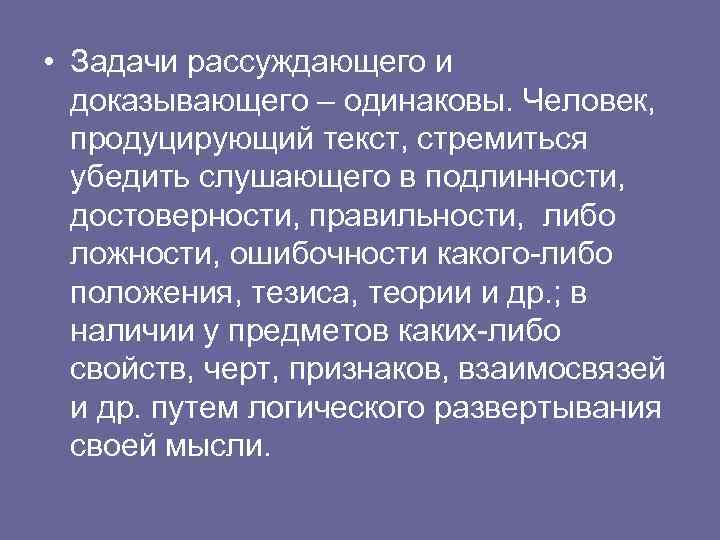 • Задачи рассуждающего и доказывающего – одинаковы. Человек, продуцирующий текст, стремиться убедить слушающего