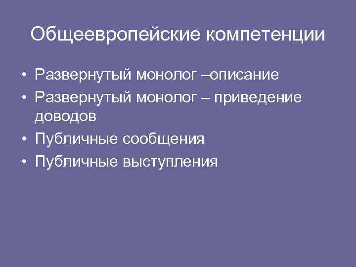 Общеевропейские компетенции • Развернутый монолог –описание • Развернутый монолог – приведение доводов • Публичные