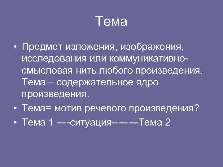 Тема • Предмет изложения, изображения, исследования или коммуникативносмысловая нить любого произведения. Тема – содержательное