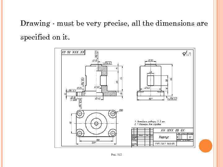 Drawing - must be very precise, all the dimensions are specified on it. 