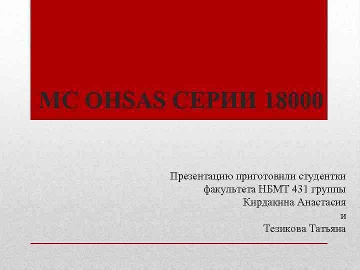 MC OHSAS СЕРИИ 18000 Презентацию приготовили студентки факультета НБМТ 431 группы Кирдакина Анастасия и