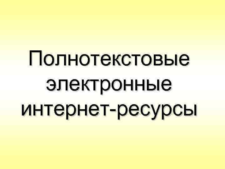 Полнотекстовые электронные интернет-ресурсы 