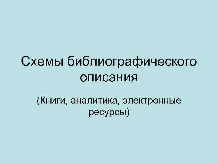 Схемы библиографического описания (Книги, аналитика, электронные ресурсы) 