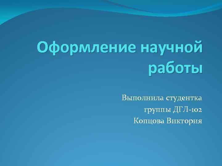 Оформление научной работы Выполнила студентка группы ДГЛ-102 Копцова Виктория 