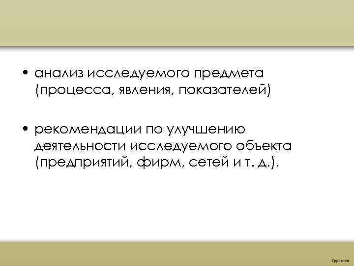  • анализ исследуемого предмета (процесса, явления, показателей) • рекомендации по улучшению деятельности исследуемого