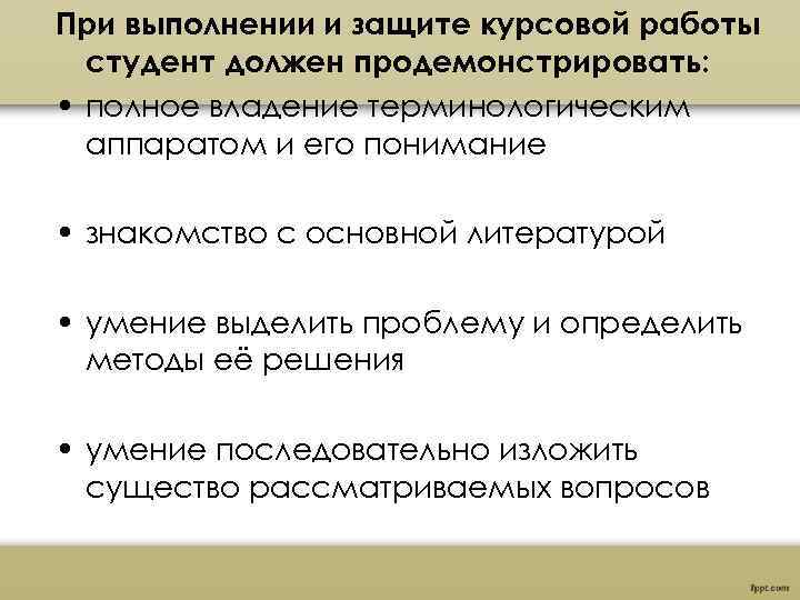 При выполнении и защите курсовой работы студент должен продемонстрировать: • полное владение терминологическим аппаратом