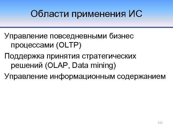 Области применения ИС Управление повседневными бизнес процессами (OLTP) Поддержка принятия стратегических решений (OLAP, Data