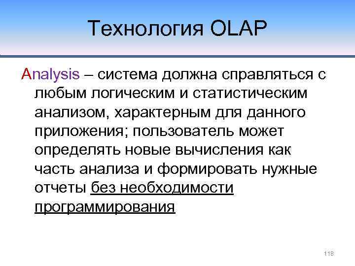 Технология OLAP Analysis – система должна справляться с любым логическим и статистическим анализом, характерным