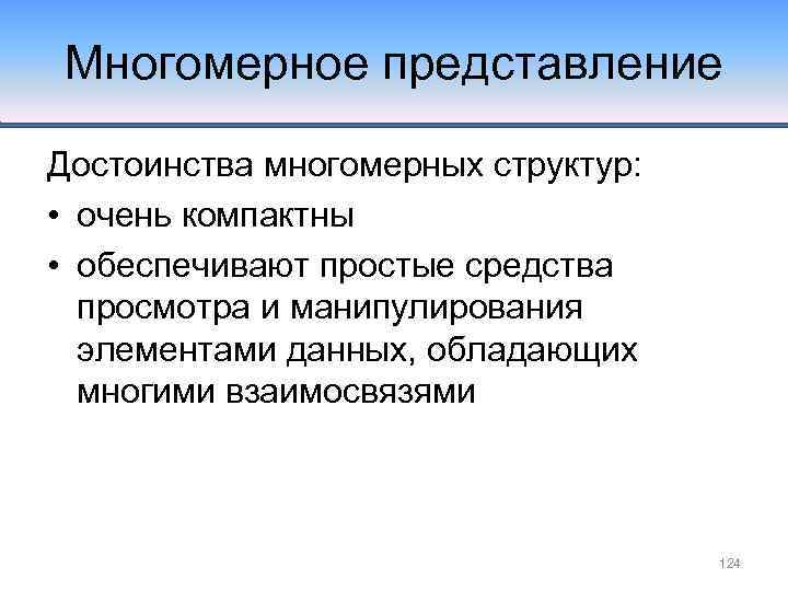 Многомерное представление Достоинства многомерных структур: • очень компактны • обеспечивают простые средства просмотра и