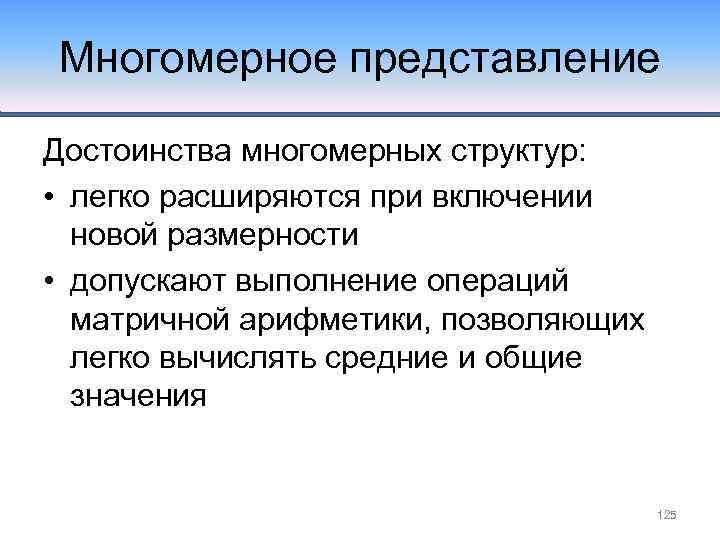 Многомерное представление Достоинства многомерных структур: • легко расширяются при включении новой размерности • допускают
