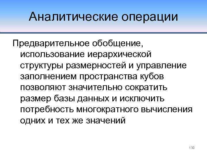 Аналитические операции Предварительное обобщение, использование иерархической структуры размерностей и управление заполнением пространства кубов позволяют