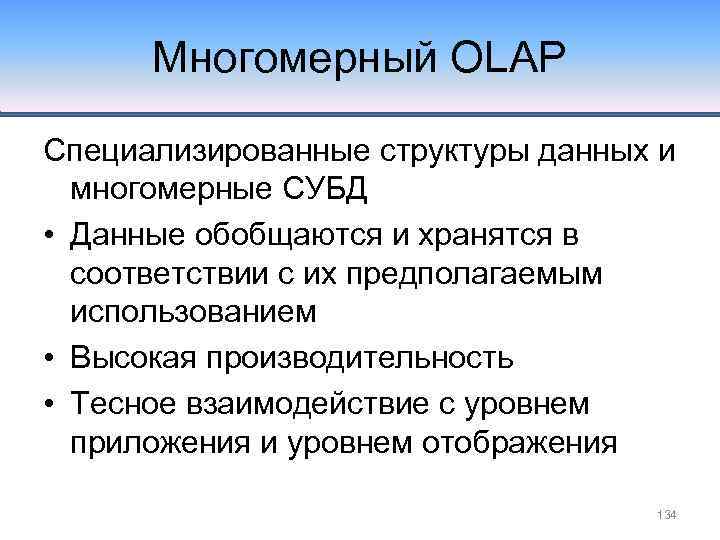 Многомерный OLAP Специализированные структуры данных и многомерные СУБД • Данные обобщаются и хранятся в