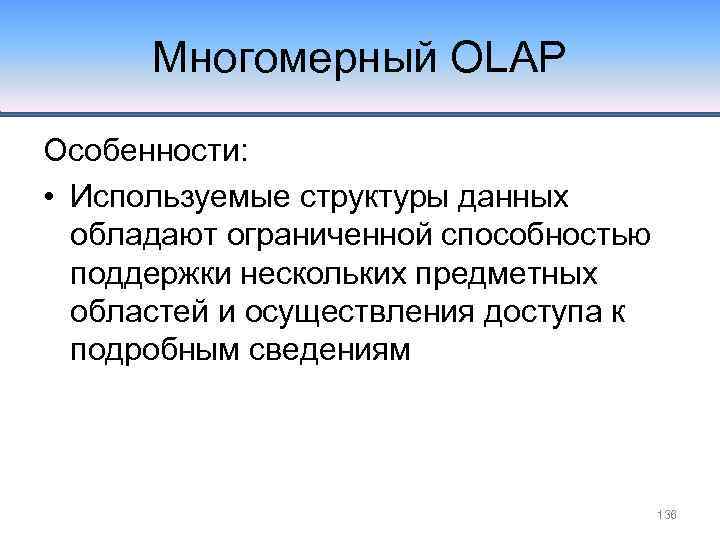 Многомерный OLAP Особенности: • Используемые структуры данных обладают ограниченной способностью поддержки нескольких предметных областей