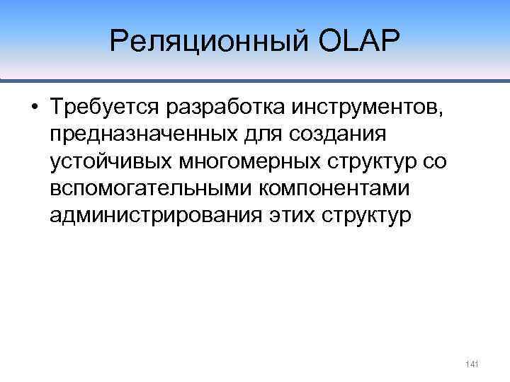 Реляционный OLAP • Требуется разработка инструментов, предназначенных для создания устойчивых многомерных структур со вспомогательными
