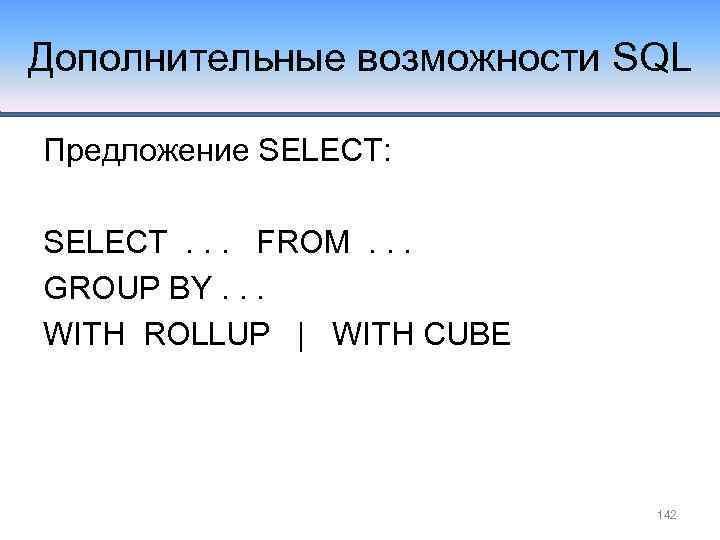 Дополнительные возможности SQL Предложение SELECT: SELECT. . . FROM. . . GROUP BY. .