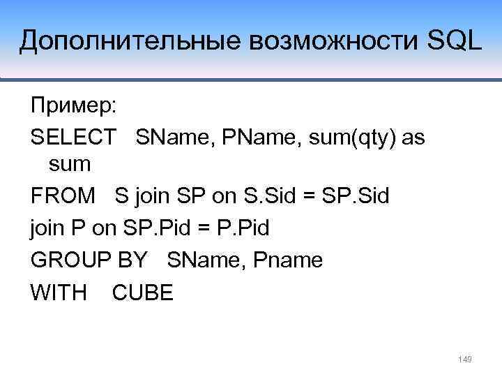 Дополнительные возможности SQL Пример: SELECT SName, PName, sum(qty) as sum FROM S join SP