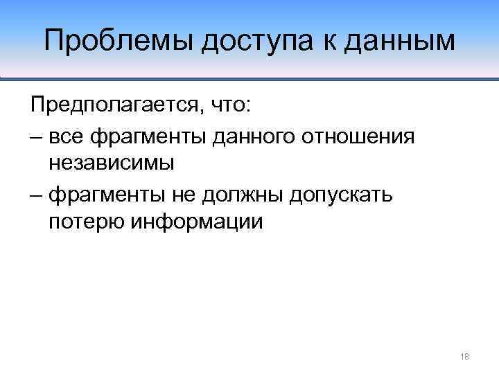 Проблемы доступа к данным Предполагается, что: – все фрагменты данного отношения независимы – фрагменты