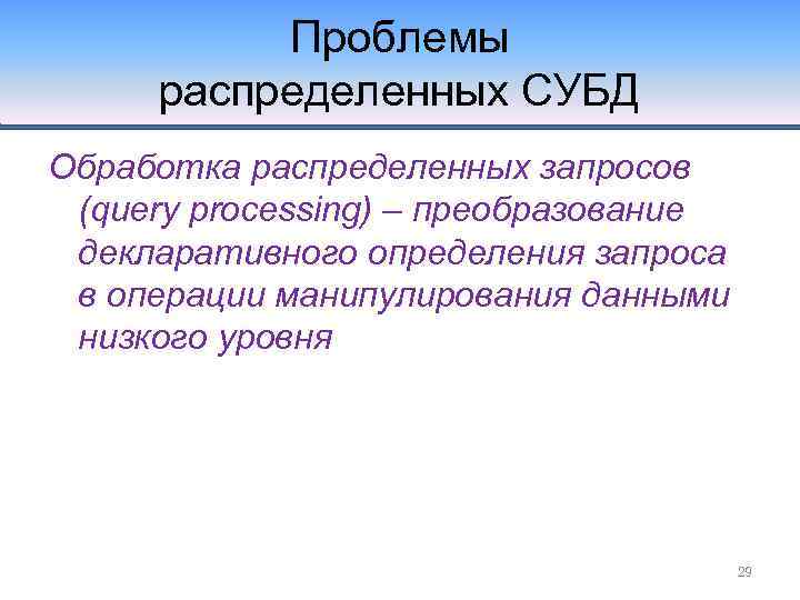 Проблемы распределенных СУБД Обработка распределенных запросов (query processing) – преобразование декларативного определения запроса в