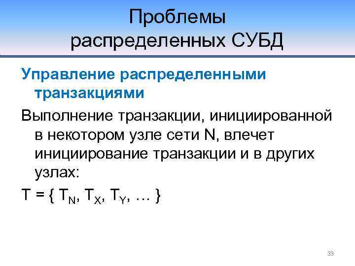Проблемы распределенных СУБД Управление распределенными транзакциями Выполнение транзакции, инициированной в некотором узле сети N,