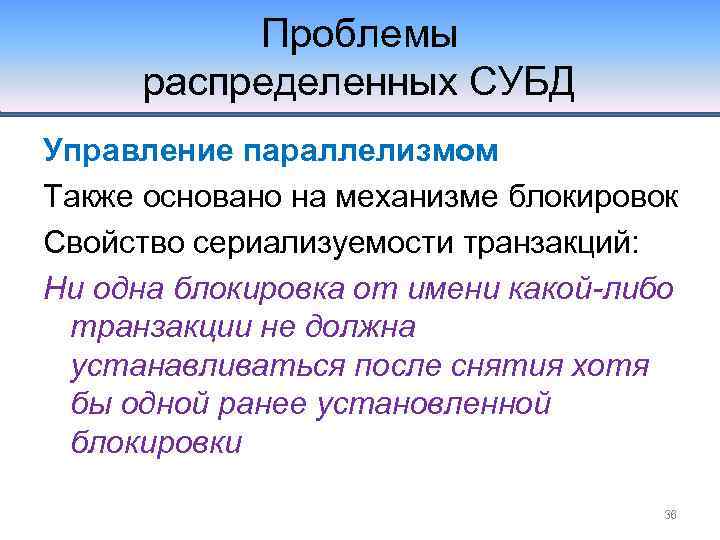 Проблемы распределенных СУБД Управление параллелизмом Также основано на механизме блокировок Свойство сериализуемости транзакций: Ни