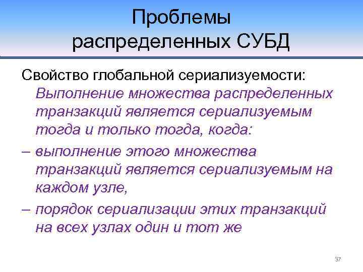 Проблемы распределенных СУБД Свойство глобальной сериализуемости: Выполнение множества распределенных транзакций является сериализуемым тогда и