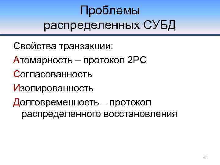 Проблемы распределенных СУБД Свойства транзакции: Атомарность – протокол 2 PC Согласованность Изолированность Долговременность –