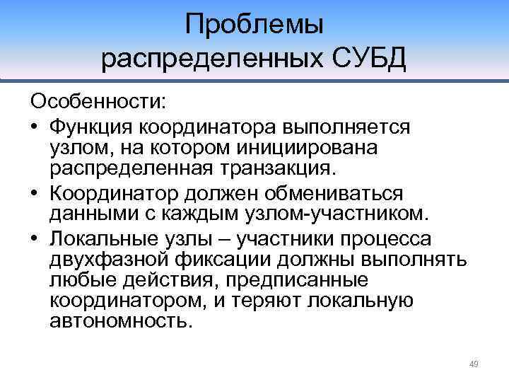 Проблемы распределенных СУБД Особенности: • Функция координатора выполняется узлом, на котором инициирована распределенная транзакция.
