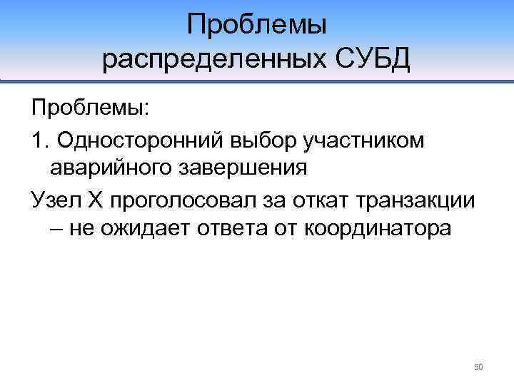 Проблемы распределенных СУБД Проблемы: 1. Односторонний выбор участником аварийного завершения Узел Х проголосовал за