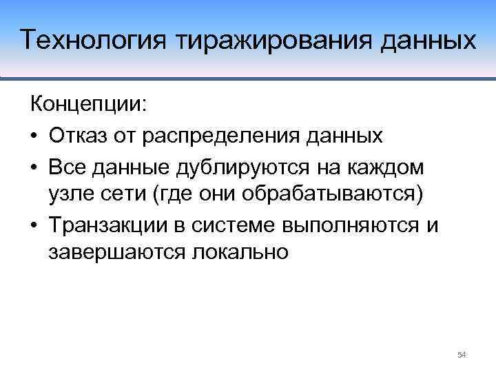 Технология тиражирования данных Концепции: • Отказ от распределения данных • Все данные дублируются на