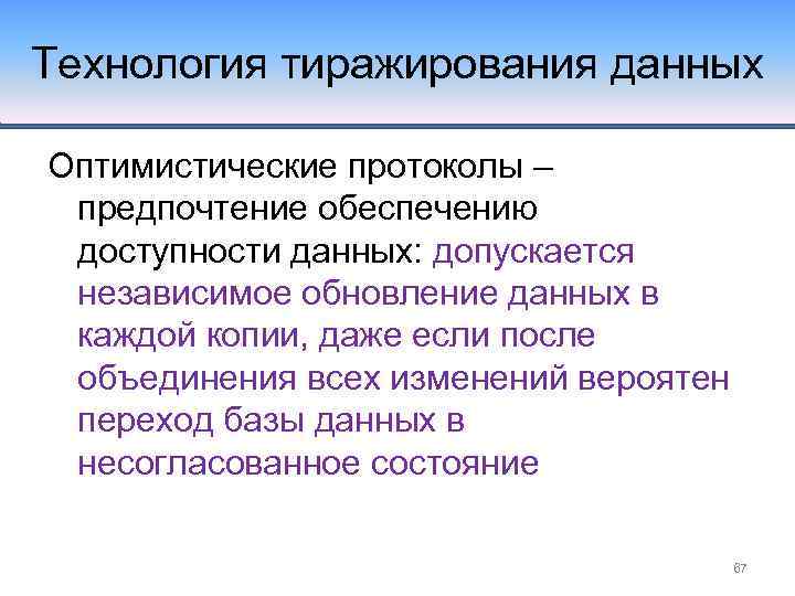 Технология тиражирования данных Оптимистические протоколы – предпочтение обеспечению доступности данных: допускается независимое обновление данных