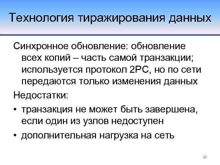 Технология тиражирования данных Синхронное обновление: обновление всех копий – часть самой транзакции; используется протокол