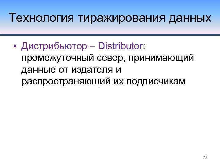Технология тиражирования данных • Дистрибьютор – Distributor: промежуточный север, принимающий данные от издателя и