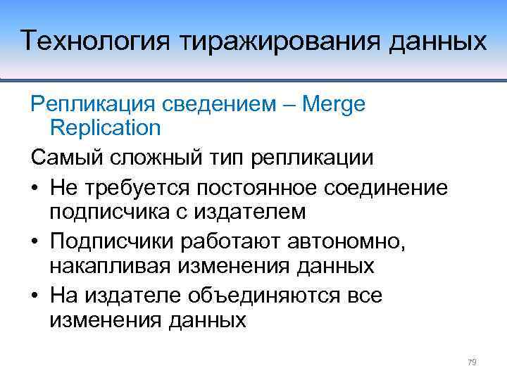 Технология тиражирования данных Репликация сведением – Merge Replication Самый сложный тип репликации • Не