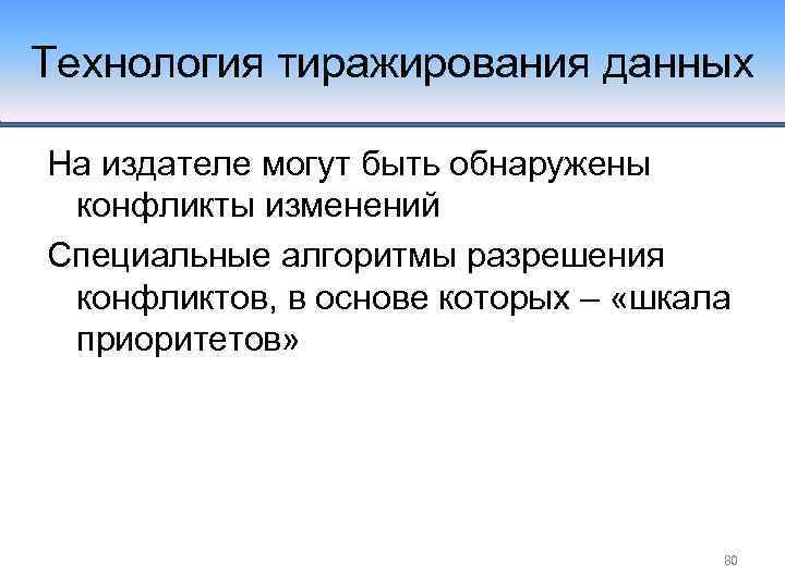 Технология тиражирования данных На издателе могут быть обнаружены конфликты изменений Специальные алгоритмы разрешения конфликтов,