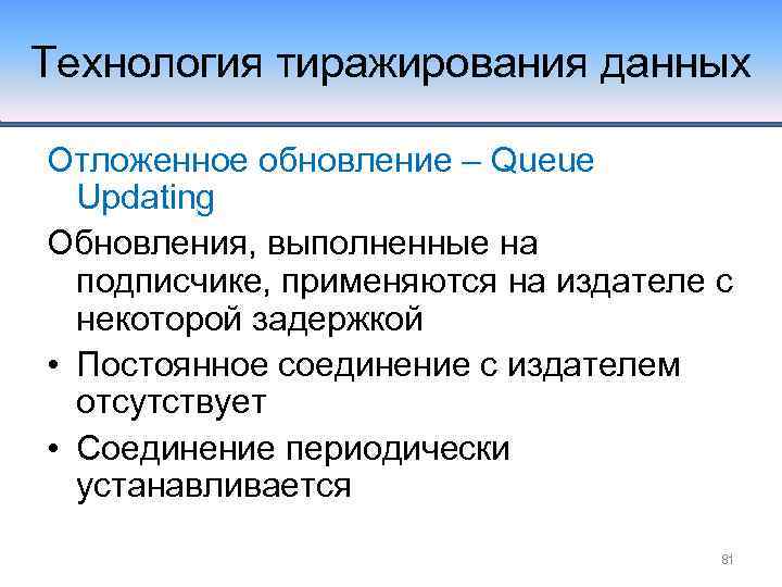 Технология тиражирования данных Отложенное обновление – Queue Updating Обновления, выполненные на подписчике, применяются на