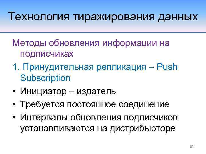 Технология тиражирования данных Методы обновления информации на подписчиках 1. Принудительная репликация – Push Subscription