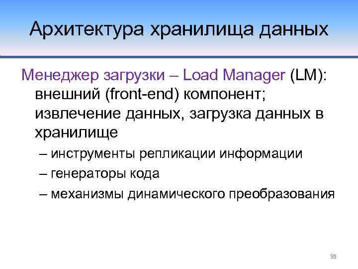 Архитектура хранилища данных Менеджер загрузки – Load Manager (LM): внешний (front-end) компонент; извлечение данных,